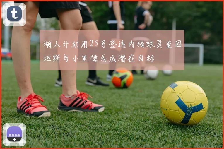 湖人计划用25号签选内线球员奎因坦斯与小里德或成潜在目标