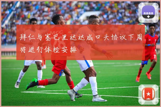 拜仁与塞巴里达达成口头协议下周将进行体检安排