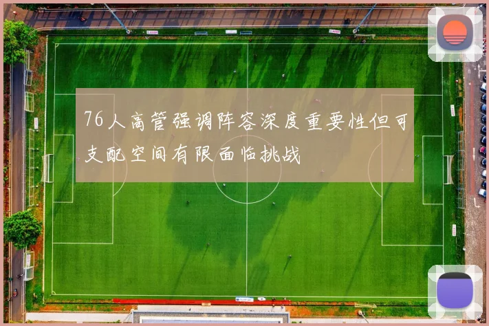 76人高管强调阵容深度重要性但可支配空间有限面临挑战