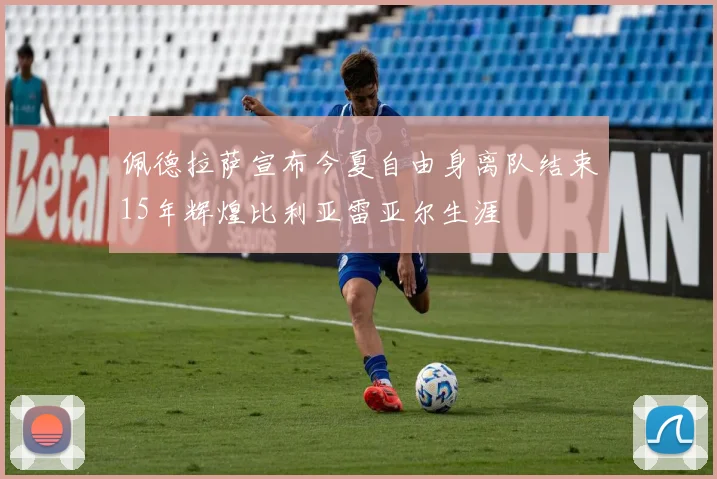 佩德拉萨宣布今夏自由身离队结束15年辉煌比利亚雷亚尔生涯