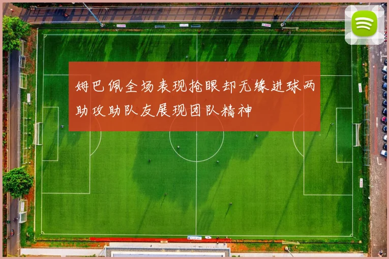 姆巴佩全场表现抢眼却无缘进球两助攻助队友展现团队精神