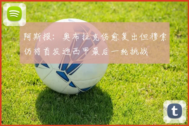 阿斯报：奥布拉克伤愈复出但穆索仍将首发迎西甲最后一轮挑战
