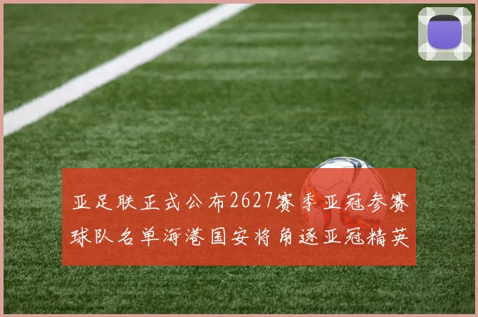 亚足联正式公布2627赛季亚冠参赛球队名单海港国安将角逐亚冠精英联赛